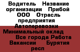 Водитель › Название организации ­ Прибой, ООО › Отрасль предприятия ­ Автоперевозки › Минимальный оклад ­ 19 000 - Все города Работа » Вакансии   . Бурятия респ.